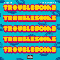 Cherry - Troublesome (feat. Ray Champion) (Explicit)