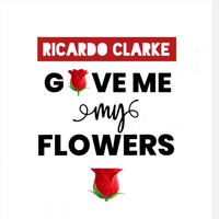 Ricardo Clarke - Give Me My Flowers