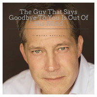 Timothy Baechle - The Guy That Says Goodbye to You Is out of His Mind