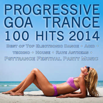 Various Artists - Progressive Goa Trance 100 Hits 2014 - Best of Top Electronic Dance Acid Techno House Rave Anthems Psytrance Festival Party Hits