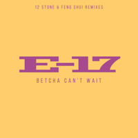 E-17 - Betcha Can't Wait (12 Stone & Feng Shui Remixes)