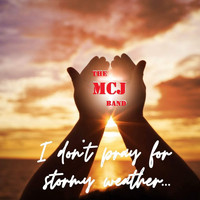 The MCJ Band - I Don't Pray for Stormy Weather