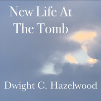 Dwight C. Hazelwood - New Life at the Tomb