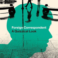 Foreign Correspondent / - A Quizzical Look