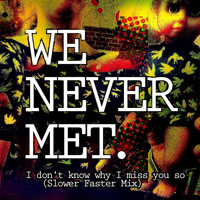 We Never Met - I Don't Know Why I Miss You So (Slower Faster Mix)