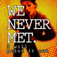 We Never Met - I Will Print It Out (Radio Edit)