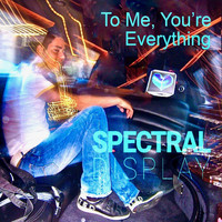 Spectral Display - To Me, You're Everything