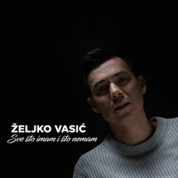 Zeljko Vasic - Sve sto imam i sto nemam