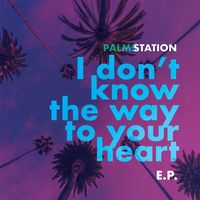 Palms Station - I Don't Know the Way to Your Heart