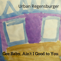 Urban Regensburger - Gee Baby, Ain't I Good to You