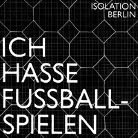 Isolation Berlin - Ich hasse Fussballspielen