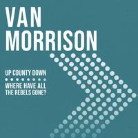 Van Morrison - Up County Down / Where Have All The Rebels Gone?