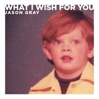 Jason Gray - What I Wish For You