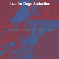 Jazz for Dogs Seduction - Marvellous Ambiance for Sweet Dogs