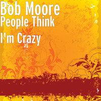 Bob Moore - People Think I'm Crazy (2021 Remaster)