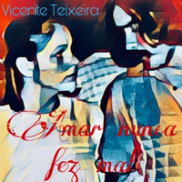 Vicente Teixeira - Amar Nunca Fez Mal