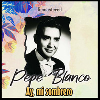Pepe Blanco - Ay, mi sombrero (Remastered)