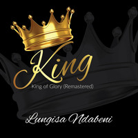 Lungisa Ndabeni - King, King of Glory (Remastered)