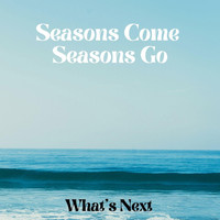 What's Next - Seasons Come Seasons Go