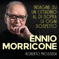 Roberto Prosseda - Ennio Morricone: Indagine Su Un Cittadino Al Di Sopra Di Ogni Sospetto