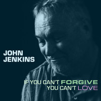 John Jenkins - If You Can't Forgive You Can't Love