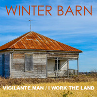 Winter Barn - Vigilante Man / I Work the Land