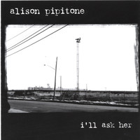 Alison Pipitone - I'll Ask Her