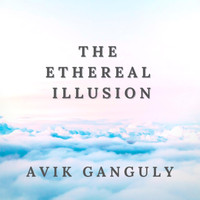 Avik Ganguly - The Ethereal Illusion