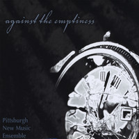 Pittsburgh New Music Ensemble - Against the Emptiness