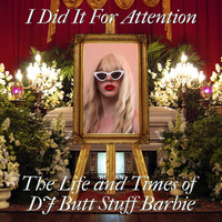 Dj Butt Stuff Barbie - I Did It For Attention: The Life and Times of DJ Butt Stuff Barbie (Explicit)