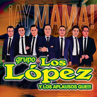Grupo Los Lopez - ¡Hay Mamá!