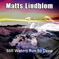 Matts Lindblom - Still Waters Run So Deep