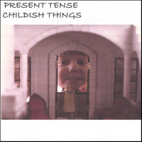 Present Tense - Childish Things