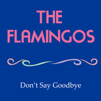 The Flamingos - Don't Say Goodbye