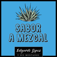 Edgardo López y Sus Mentados - Sabor a Mezcal