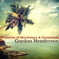 Gordon Henderson - Memories of Martinique & Guatamala