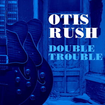 Otis Rush - Double Trouble