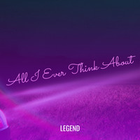 Legend - All I Ever Think About