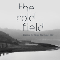 The Cold Field - Reaching for Things You Cannot Hold