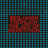Benjamin Fröhlich - The Joy of Repetition