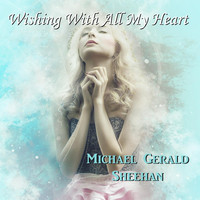 Michael Gerald Sheehan - Wishing with All My Heart