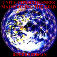 Roger Lehman - Unity Consciousness - Maitaining The Grid