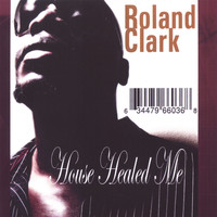 Roland Clark - House Healed Me