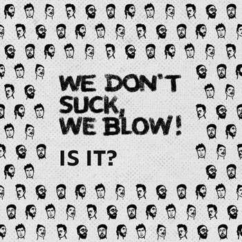 We don't suck, we blow! - Is It?
