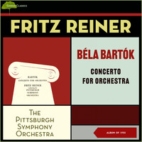 Pittsburgh Symphony Orchestra, Fritz Reiner - Bela Bartok: Concerto for Orchestra (Album of 1950)