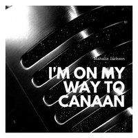 Mahalia Jackson - I'm On My Way to Canaan