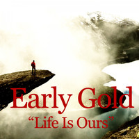 Early Gold - Life Is Ours