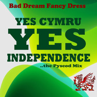 Bad Dream Fancy Dress - Yes CYMRU Yes Independence (The Pyscod Mix)