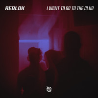 Reblok - I Want to Go to the Club