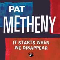 Pat Metheny - It Starts When We Disappear
